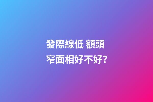 發際線低 額頭窄面相好不好？